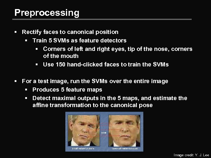 Preprocessing § Rectify faces to canonical position § Train 5 SVMs as feature detectors