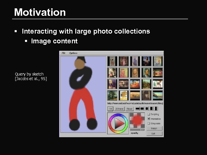 Motivation § Interacting with large photo collections § Image content Query by sketch [Jacobs