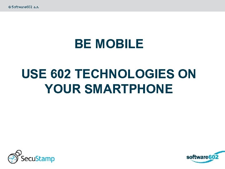 © Software 602 a. s. BE MOBILE USE 602 TECHNOLOGIES ON YOUR SMARTPHONE 