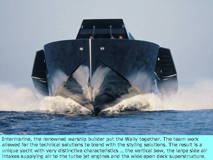 3/18/2018 Intermarine, the renowned warship builder put the Wally together. The team work allowed