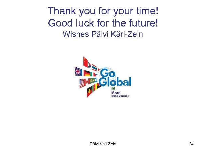 Thank you for your time! Good luck for the future! Wishes Päivi Käri-Zein 24