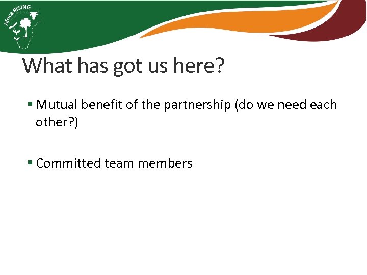 What has got us here? § Mutual benefit of the partnership (do we need