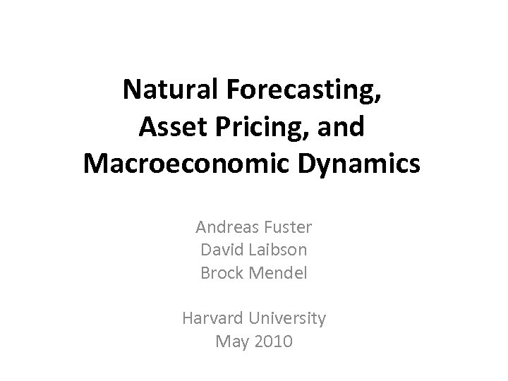 Natural Forecasting, Asset Pricing, and Macroeconomic Dynamics Andreas Fuster David Laibson Brock Mendel Harvard