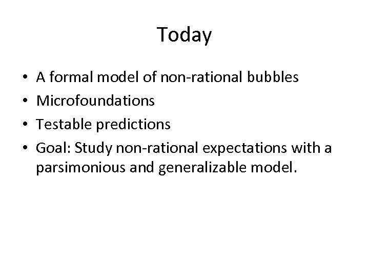 Today • • A formal model of non-rational bubbles Microfoundations Testable predictions Goal: Study