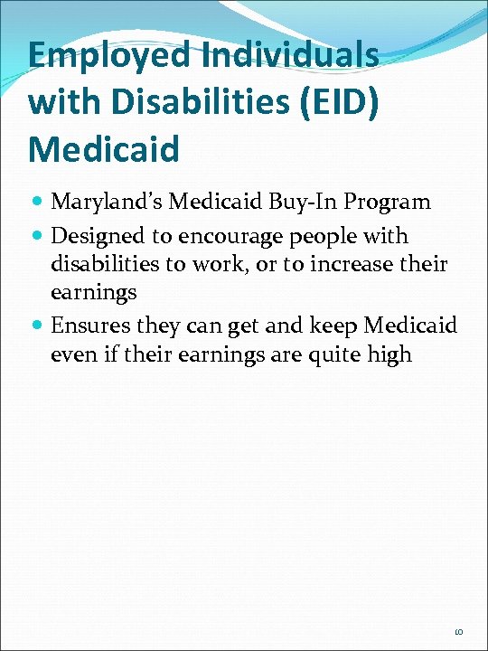 Employed Individuals with Disabilities (EID) Medicaid Maryland’s Medicaid Buy-In Program Designed to encourage people