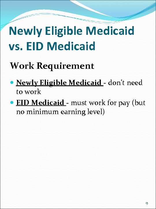 Newly Eligible Medicaid vs. EID Medicaid Work Requirement Newly Eligible Medicaid - don’t need