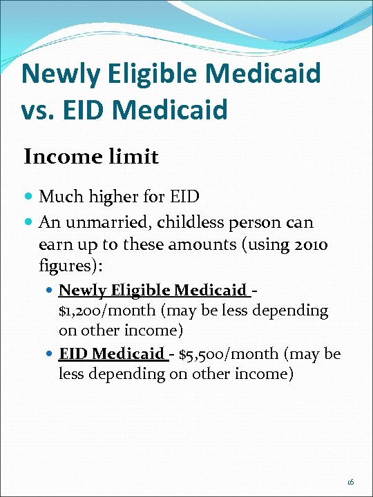 Newly Eligible Medicaid vs. EID Medicaid Income limit Much higher for EID An unmarried,