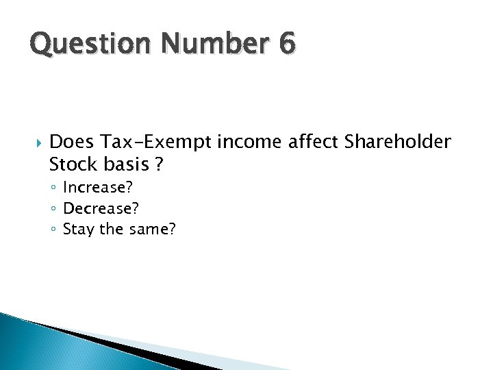 Question Number 6 Does Tax-Exempt income affect Shareholder Stock basis ? ◦ Increase? ◦
