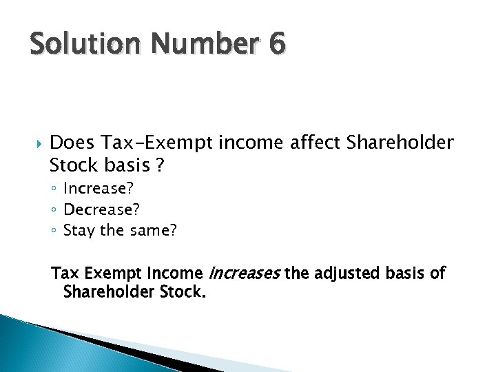 Solution Number 6 Does Tax-Exempt income affect Shareholder Stock basis ? ◦ Increase? ◦
