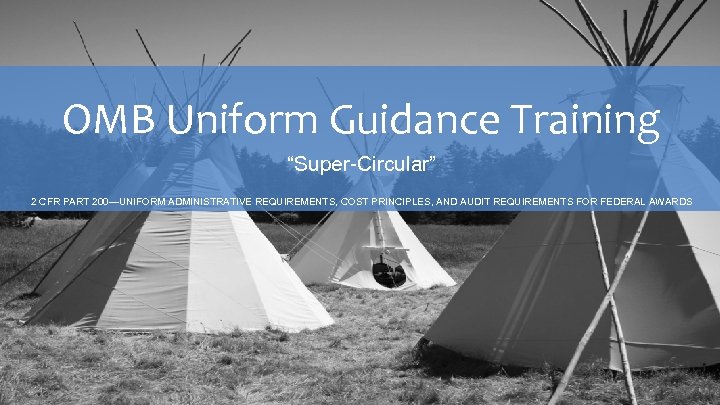 OMB Uniform Guidance Training “Super-Circular” 2 CFR PART 200—UNIFORM ADMINISTRATIVE REQUIREMENTS, COST PRINCIPLES, AND