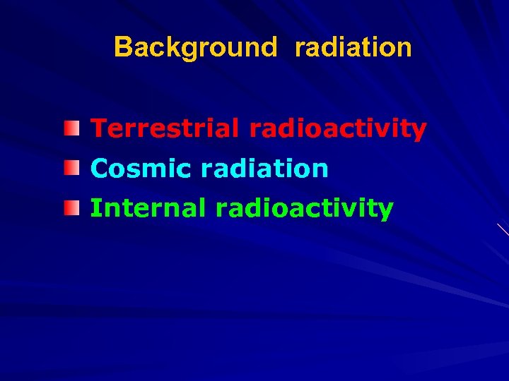 Background radiation Terrestrial radioactivity Cosmic radiation Internal radioactivity 