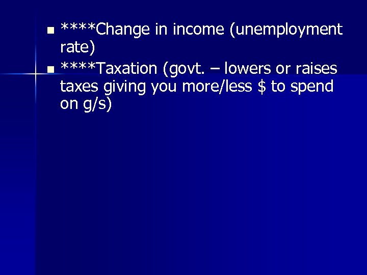 ****Change in income (unemployment rate) n ****Taxation (govt. – lowers or raises taxes giving