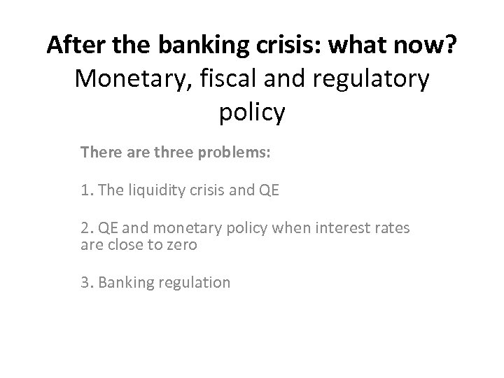 After the banking crisis: what now? Monetary, fiscal and regulatory policy There are three