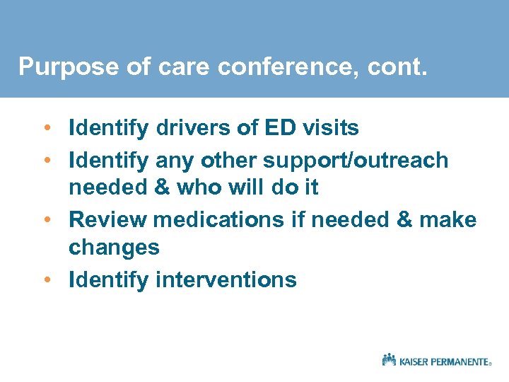 Purpose of care conference, cont. • Identify drivers of ED visits • Identify any