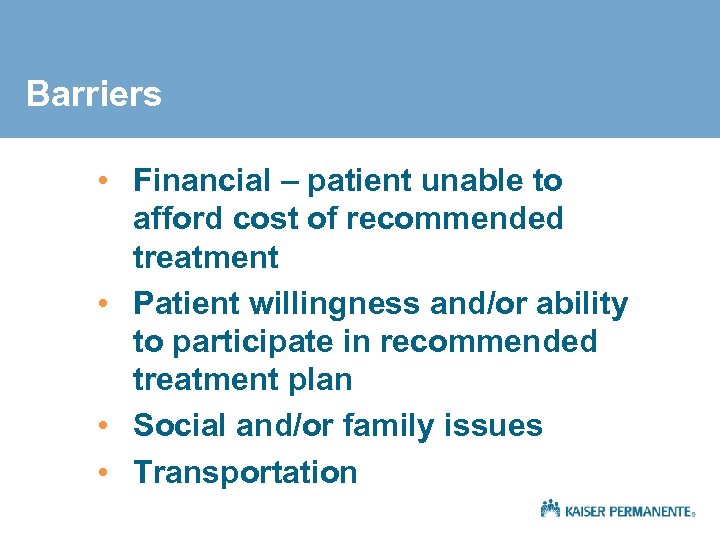Barriers • Financial – patient unable to afford cost of recommended treatment • Patient