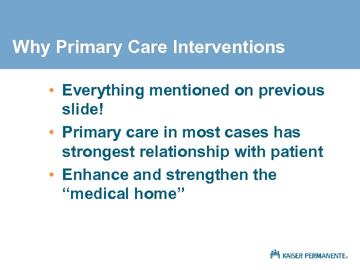 Why Primary Care Interventions • Everything mentioned on previous slide! • Primary care in