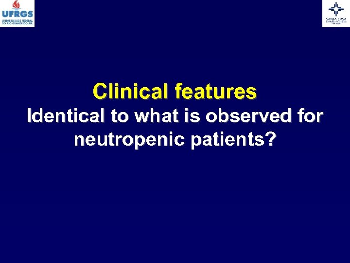 Clinical features Identical to what is observed for neutropenic patients? 