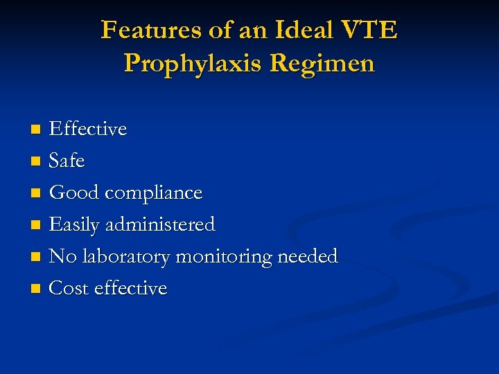 Features of an Ideal VTE Prophylaxis Regimen Effective n Safe n Good compliance n