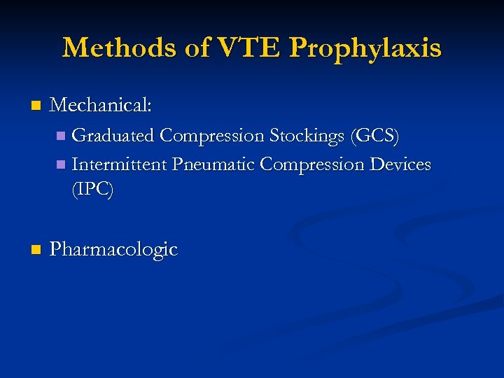 Methods of VTE Prophylaxis n Mechanical: n Graduated Compression Stockings (GCS) n Intermittent Pneumatic