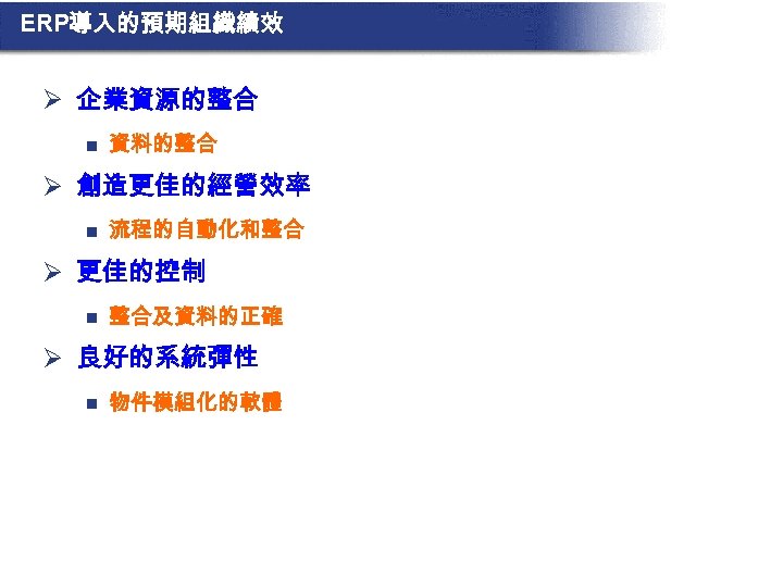 ERP導入的預期組織績效 Ø 企業資源的整合 n 資料的整合 Ø 創造更佳的經營效率 n 流程的自動化和整合 Ø 更佳的控制 n 整合及資料的正確 Ø