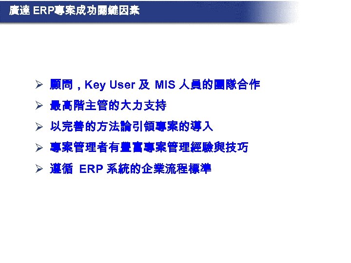 廣達 ERP專案成功關鍵因素 Ø 顧問，Key User 及 MIS 人員的團隊合作 Ø 最高階主管的大力支持 Ø 以完善的方法論引領專案的導入 Ø 專案管理者有豐富專案管理經驗與技巧