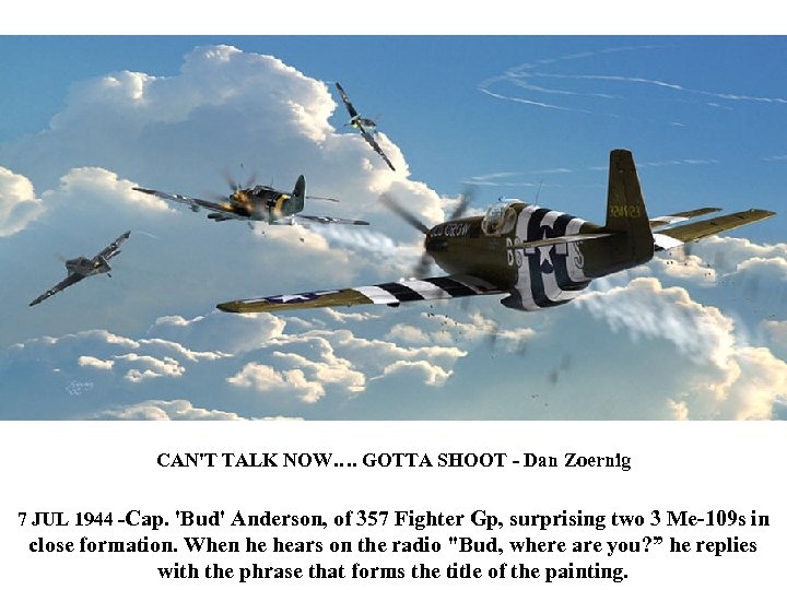 CAN'T TALK NOW…. GOTTA SHOOT - Dan Zoernig 7 JUL 1944 -Cap. 'Bud' Anderson,