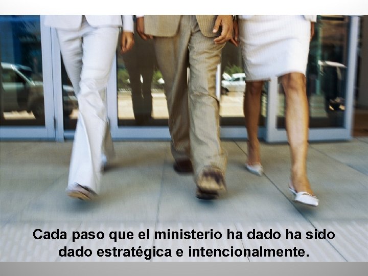 Cada paso que el ministerio ha dado ha sido dado estratégica e intencionalmente. 