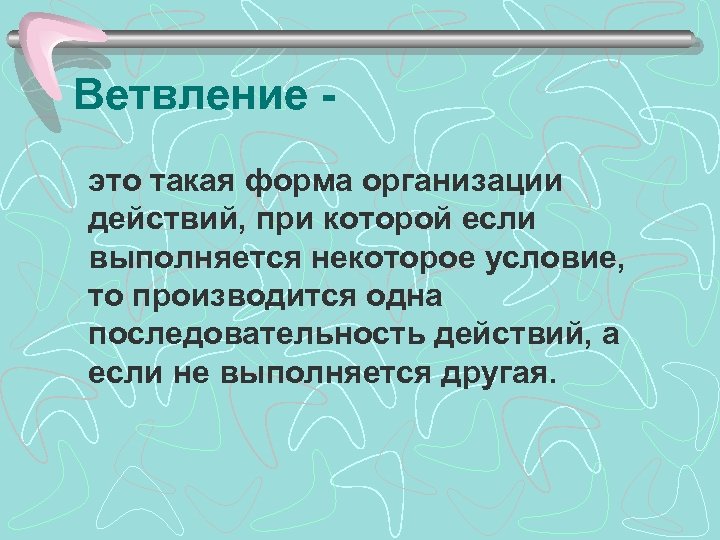 Ветвление это такая форма организации действий, при которой если выполняется некоторое условие, то производится