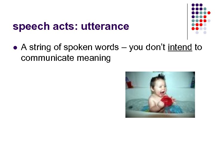 speech acts: utterance l A string of spoken words – you don’t intend to
