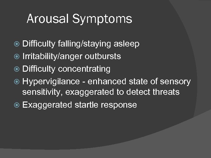 Arousal Symptoms Difficulty falling/staying asleep Irritability/anger outbursts Difficulty concentrating Hypervigilance - enhanced state of