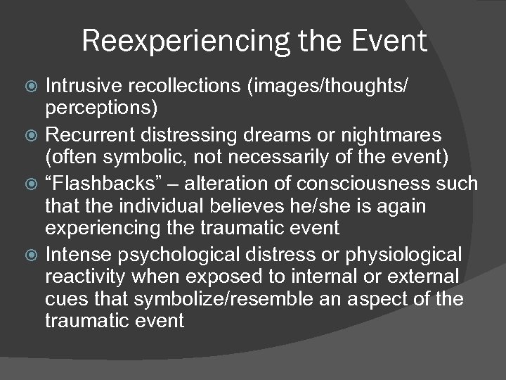 Reexperiencing the Event Intrusive recollections (images/thoughts/ perceptions) Recurrent distressing dreams or nightmares (often symbolic,