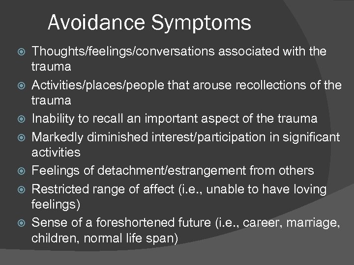 Avoidance Symptoms Thoughts/feelings/conversations associated with the trauma Activities/places/people that arouse recollections of the trauma