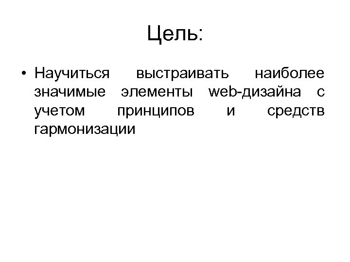 Цель: • Научиться выстраивать наиболее значимые элементы web-дизайна с учетом принципов и средств гармонизации