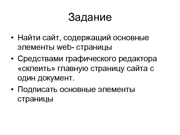 Задание • Найти сайт, содержащий основные элементы web- страницы • Средствами графического редактора «склеить»