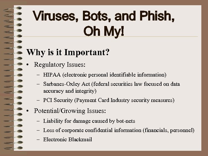 Viruses, Bots, and Phish, Oh My! Why is it Important? • Regulatory Issues: –