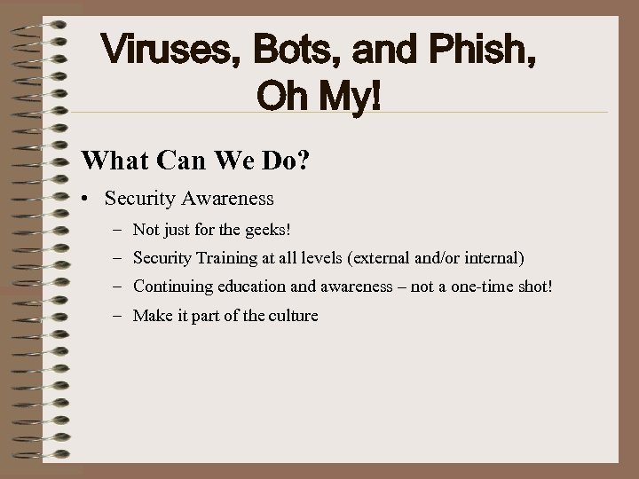 Viruses, Bots, and Phish, Oh My! What Can We Do? • Security Awareness –