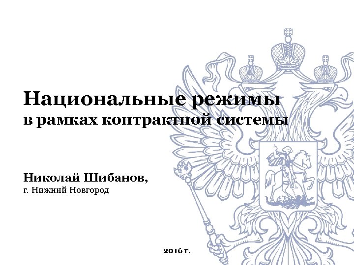 Национальные режимы в рамках контрактной системы Николай Шибанов, г. Нижний Новгород 2016 г. 