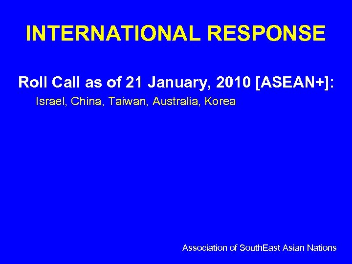 INTERNATIONAL RESPONSE Roll Call as of 21 January, 2010 [ASEAN+]: Israel, China, Taiwan, Australia,