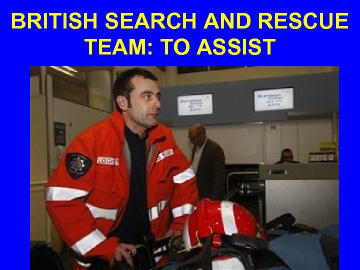 BRITISH SEARCH AND RESCUE TEAM: TO ASSIST 