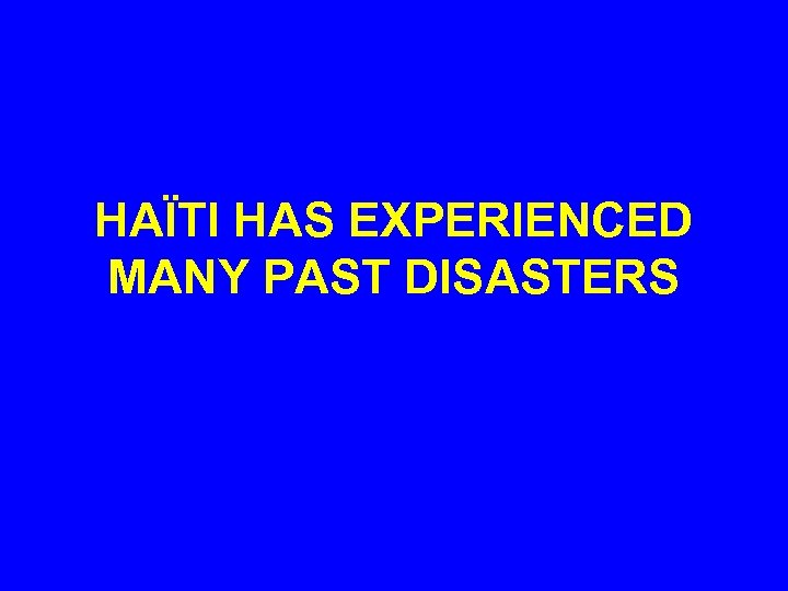 HAÏTI HAS EXPERIENCED MANY PAST DISASTERS 