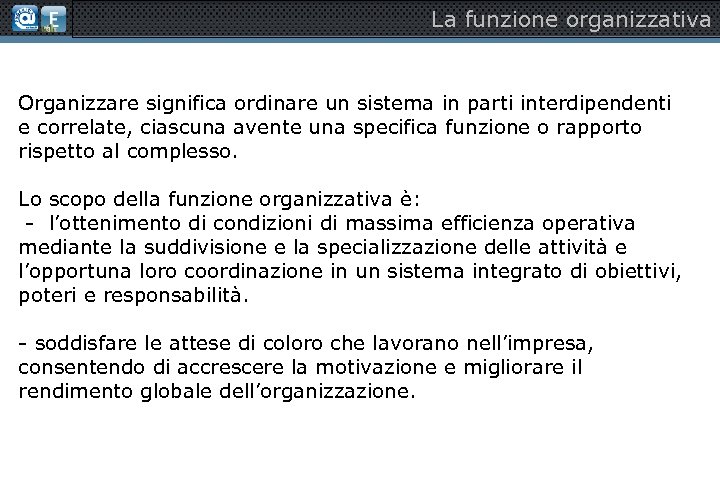 La funzione organizzativa Organizzare significa ordinare un sistema in parti interdipendenti e correlate, ciascuna