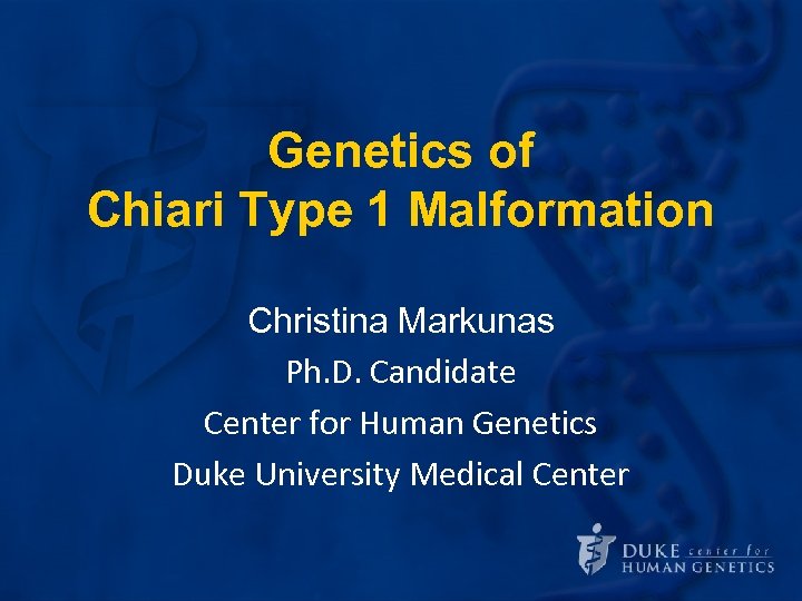 Genetics of Chiari Type 1 Malformation Christina Markunas Ph. D. Candidate Center for Human
