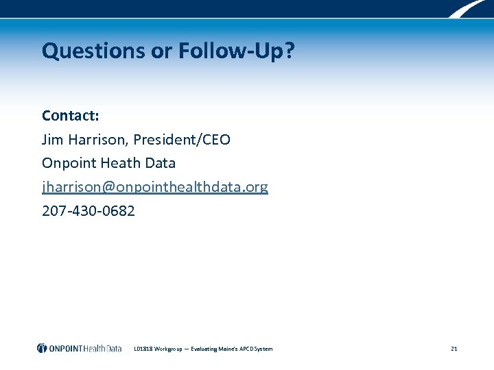 Questions or Follow-Up? Contact: Jim Harrison, President/CEO Onpoint Heath Data jharrison@onpointhealthdata. org 207 -430