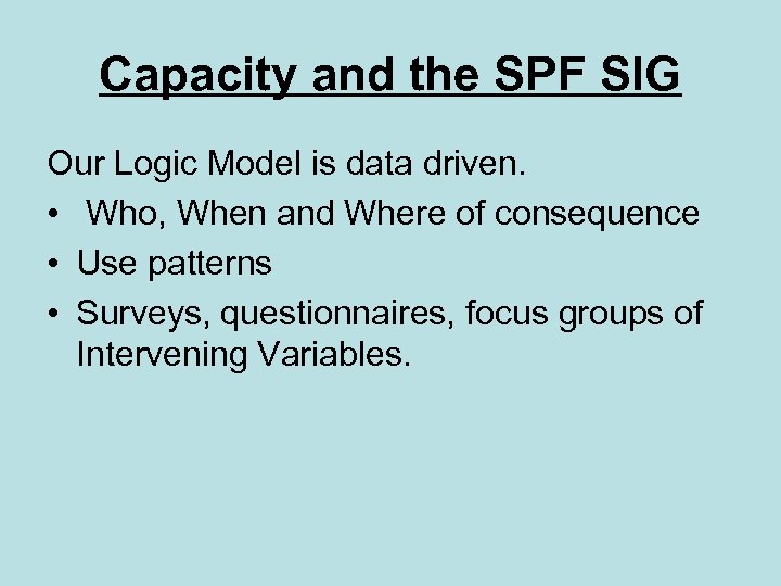 Capacity and the SPF SIG Our Logic Model is data driven. • Who, When