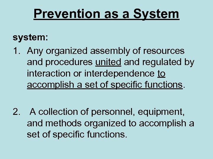 Prevention as a System system: 1. Any organized assembly of resources and procedures united