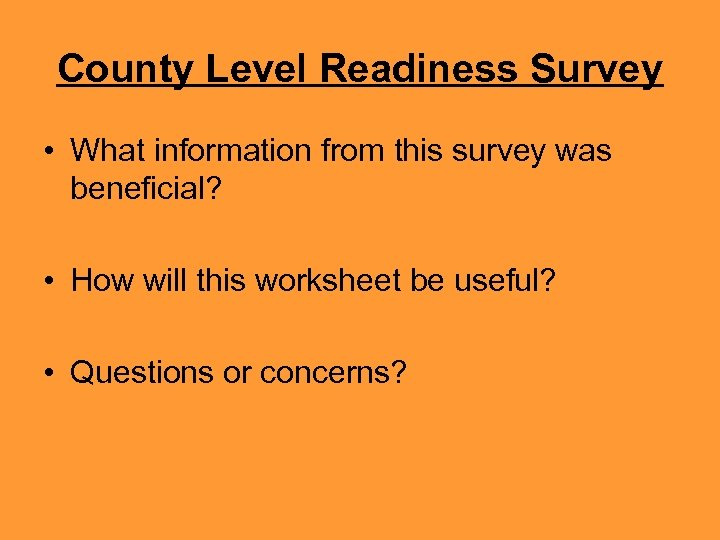County Level Readiness Survey • What information from this survey was beneficial? • How