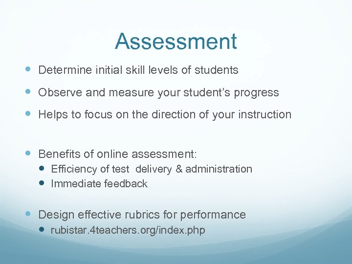 Assessment Determine initial skill levels of students Observe and measure your student’s progress Helps