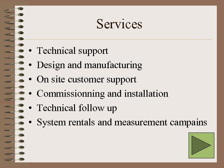 Services • • • Technical support Design and manufacturing On site customer support Commissionning