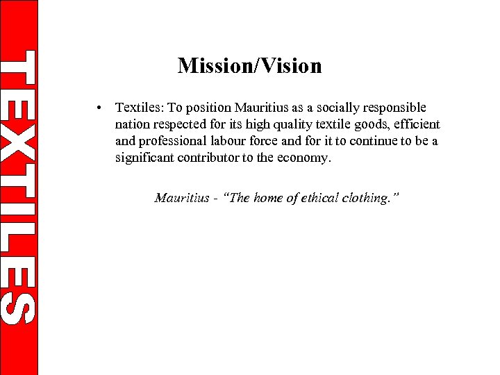 Mission/Vision • Textiles: To position Mauritius as a socially responsible nation respected for its