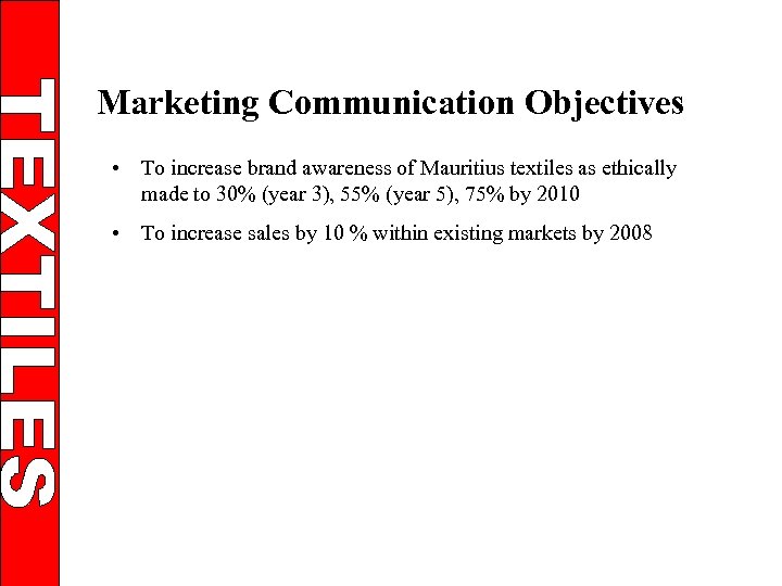 Marketing Communication Objectives • To increase brand awareness of Mauritius textiles as ethically made